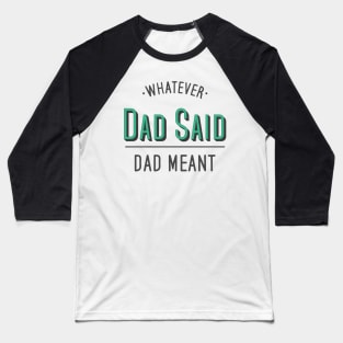 dad quotes, whatever dad said dad meant Baseball T-Shirt